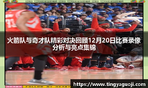 火箭队与奇才队精彩对决回顾12月20日比赛录像分析与亮点集锦